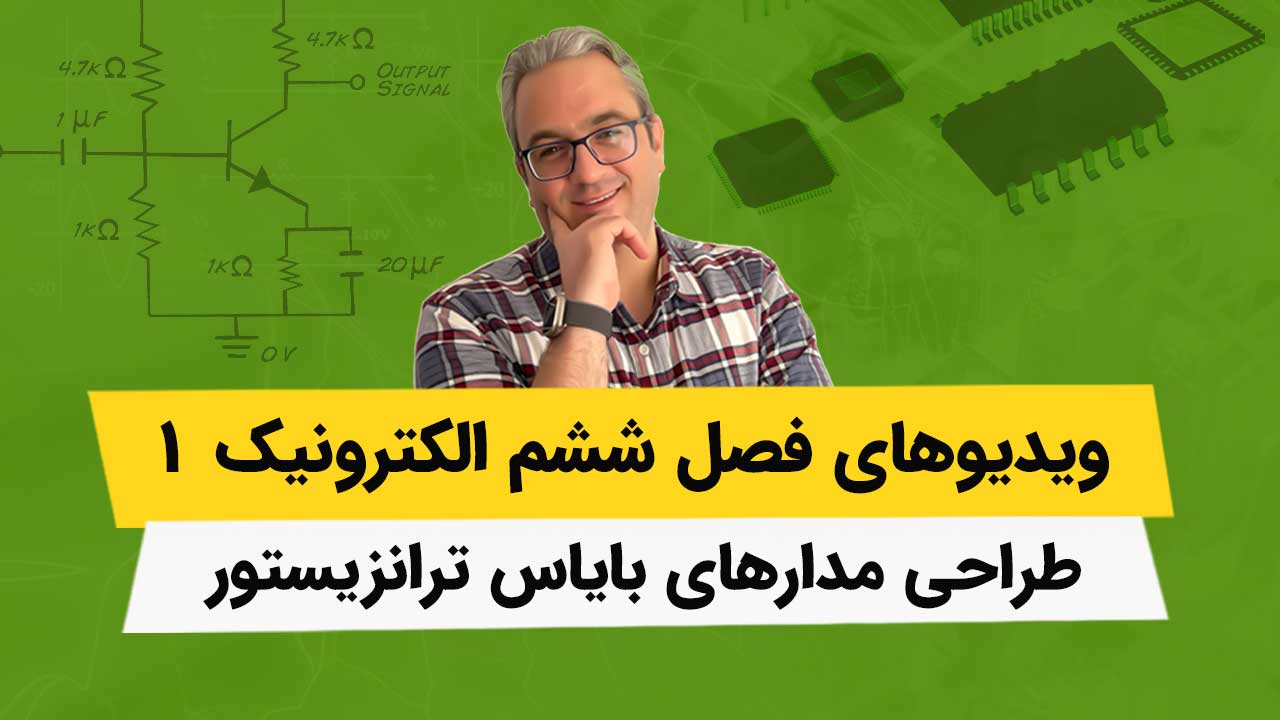 ویدیوهای فصل 6 الکترونیک - طراحی مدارهای بایاس ترانزیستور