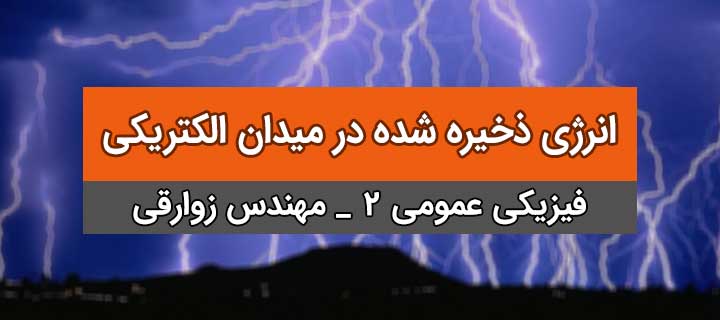 انرژی ذخیره شده در میدان الکتریکی؛فیزیک عمومی 2؛ ظرفیت و خازن؛ جلسه 7