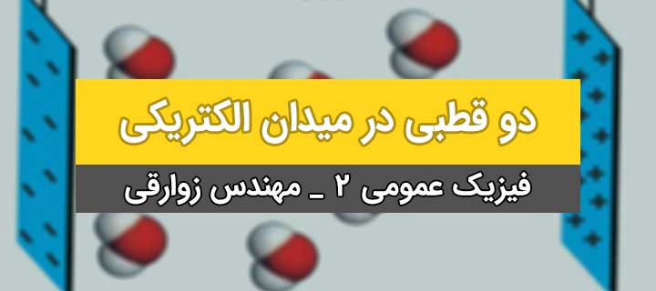 دو قطبی در میدان الکتریکی به زبان ساده با مهندس زوارقی؛ فیزیک عمومی 2