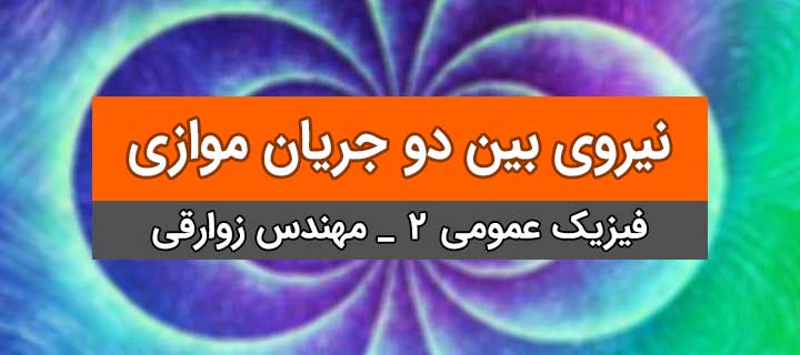 نیروی بین دو جریان موازی؛ فیزیک عمومی 2؛ جلسه 9