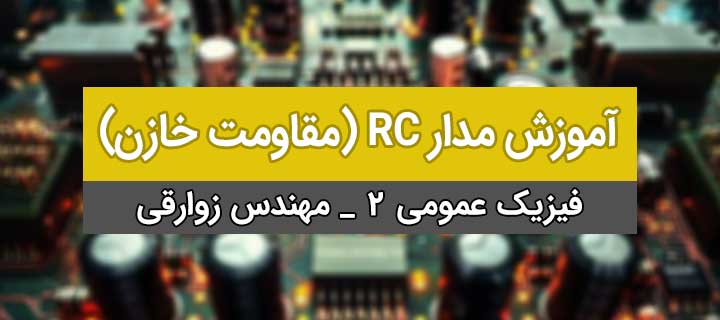 مدار RC(مقاومت خازن)؛ مدارهای الکتریکی؛ فیزیک عمومی 2؛ جلسه 16