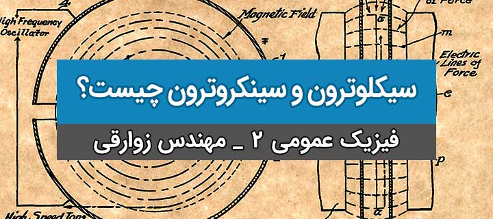 سیکلوترون و سینکروترون چیست؟ فیزیک عمومی 2؛ جلسه 9
