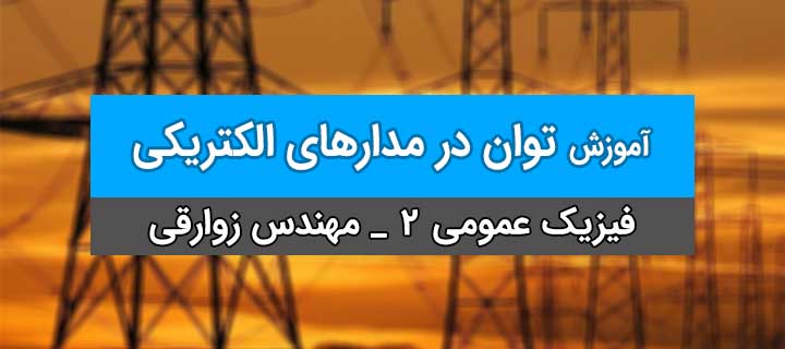 توان در مدارهای الکتریکی؛ فیزیک عمومی 2؛ فصل جریان مقاومت؛ جلسه 9