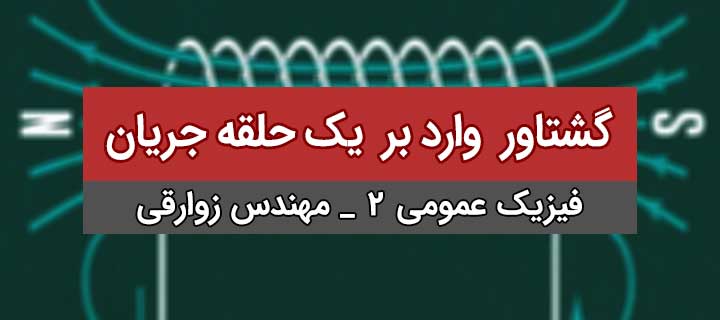 گشتاور وارد بر یک حلقه جریان؛ فیزیک عمومی 2؛ جلسه 13