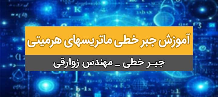 آموزش کامل و رایگان جبرخطی ؛ ماتریسهای هرمیتی؛ فصل دوم؛ جلسه 11