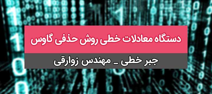 حل دستگاه معادلات خطی؛ روش حذفی گاوس؛ جلسه 11؛ فصل اول جبر خطی