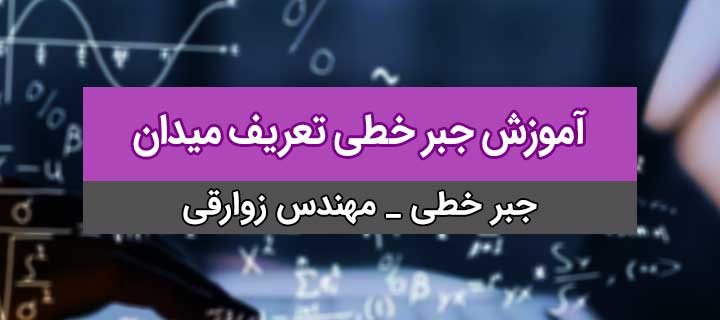 آمورش کامل جبر خطی؛ تعریف میدان؛ جلسه 2