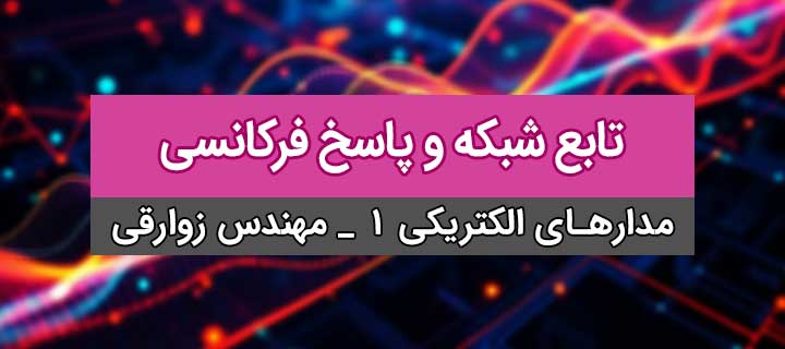 مدارات سینوسی؛ آموزش مدار الکتریکی 1؛ تابع شبکه و پاسخ فرکانسی؛ فصل4؛ جلسه 17