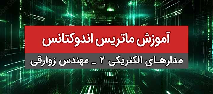 آموزش مدار الکتریکی 2 ؛ مدارهای با القای تزویج متقابل ؛ ماتریس اندوکتانس؛ جلسه 6